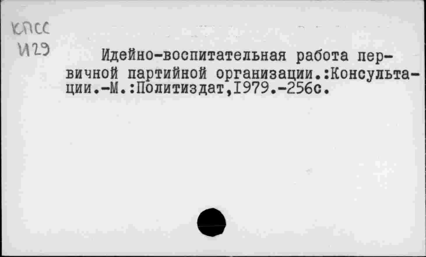 ﻿№13
Идейно-воспитательная работа первичной партийной организации.:Консульта-ции.-М.:Политиздат,1979.-256с.